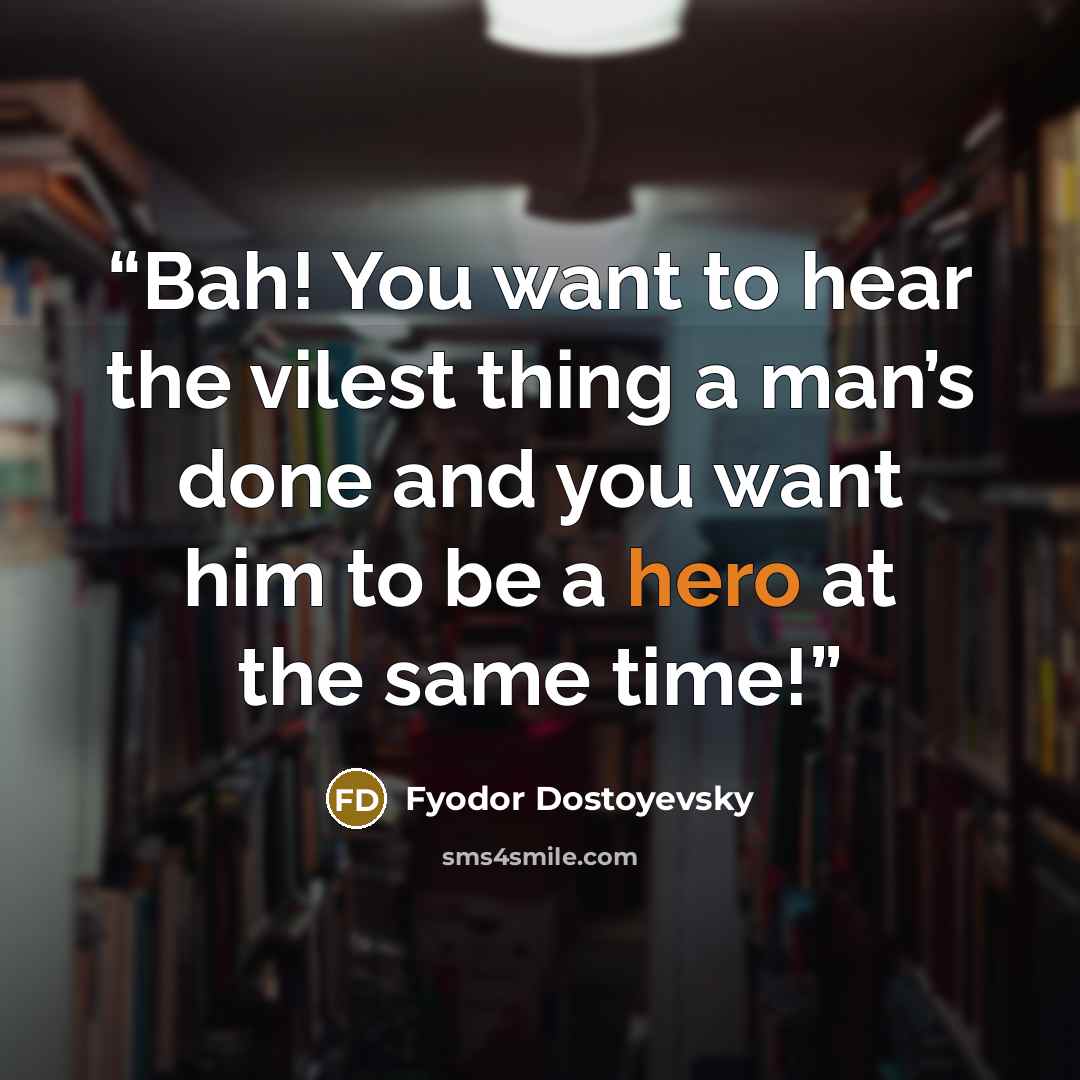 “Bah! You want to hear the vilest thing a man’s done and you want him to be a hero at the same time!” quote by Fyodor Dostoyevsky