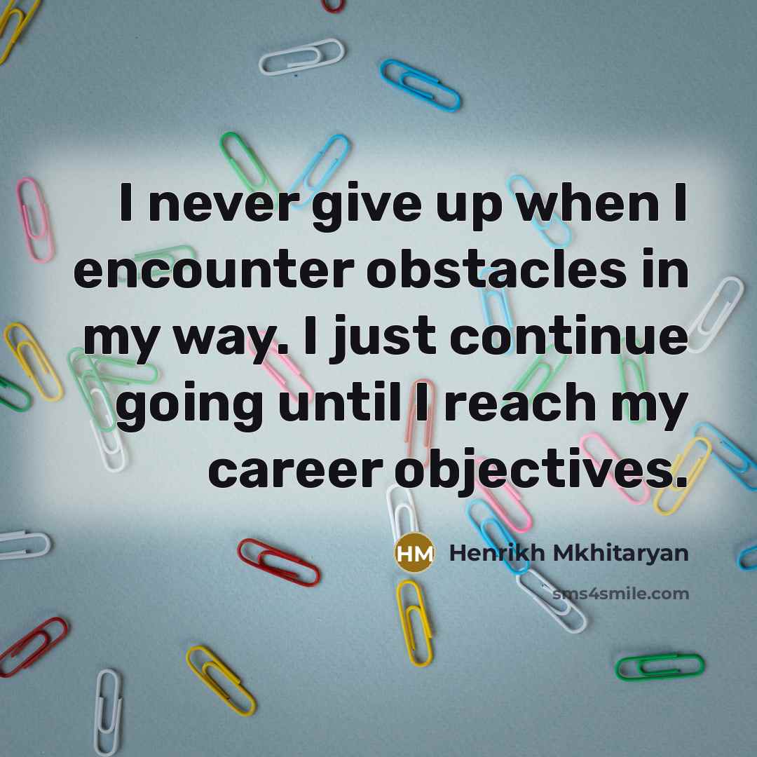 “I never give up when I encounter obstacles in my way. I just continue going until I reach my career objectives.” quote by Henrikh Mkhitaryan