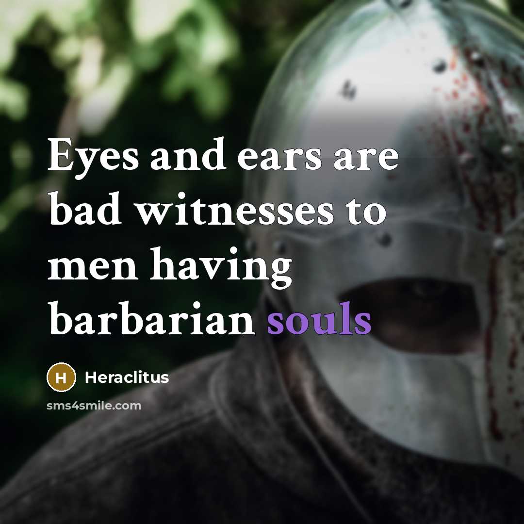 “Eyes and ears are bad witnesses to men having barbarian souls” quote by Heraclitus
