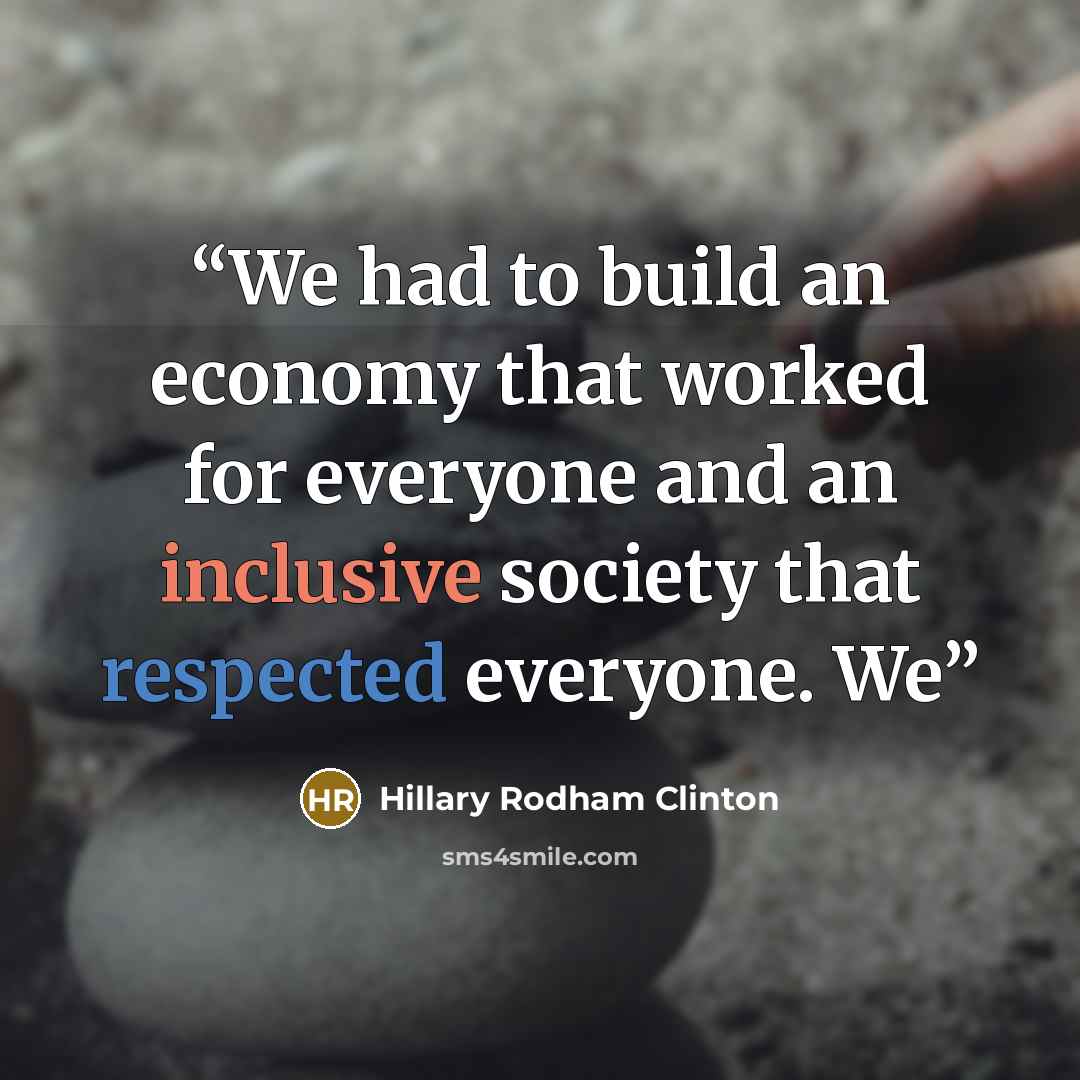 “We had to build an economy that worked for everyone and an inclusive society that respected everyone. We” quote by Hillary Rodham Clinton