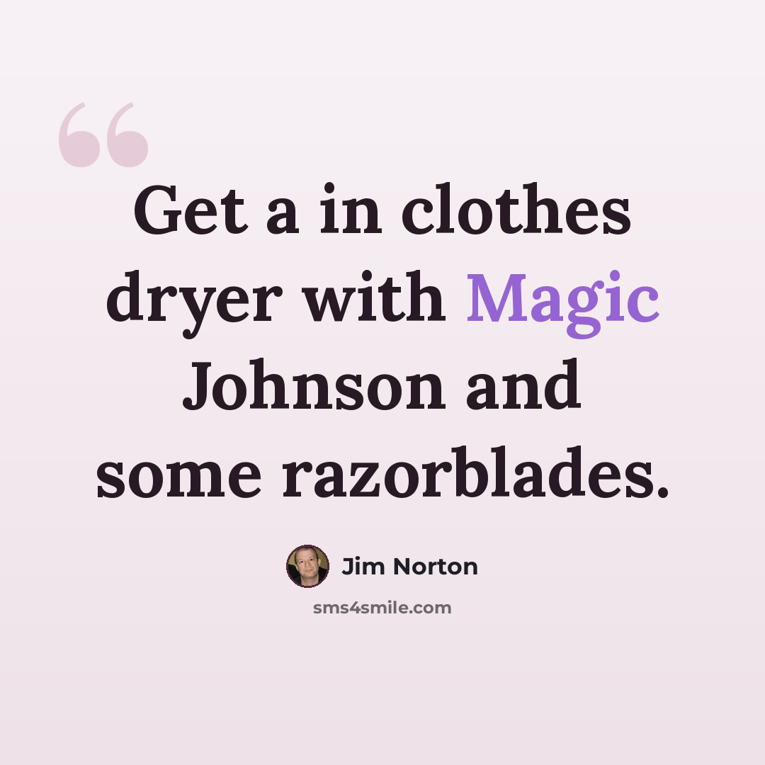 “Get a in clothes dryer with Magic Johnson and some razorblades.” quote by Jim Norton