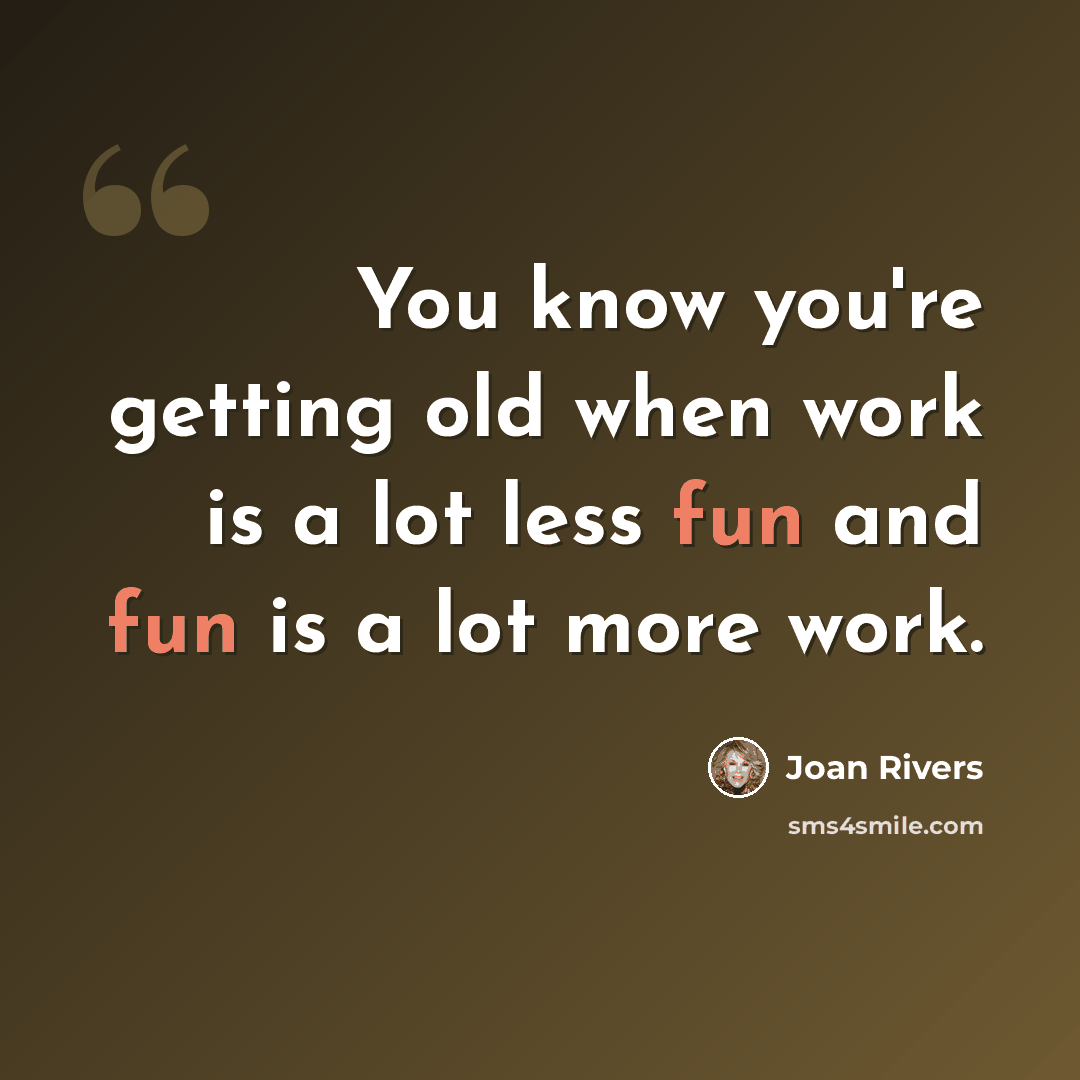 “You know you're getting old when work is a lot less fun and fun is a lot more work.” quote by Joan Rivers