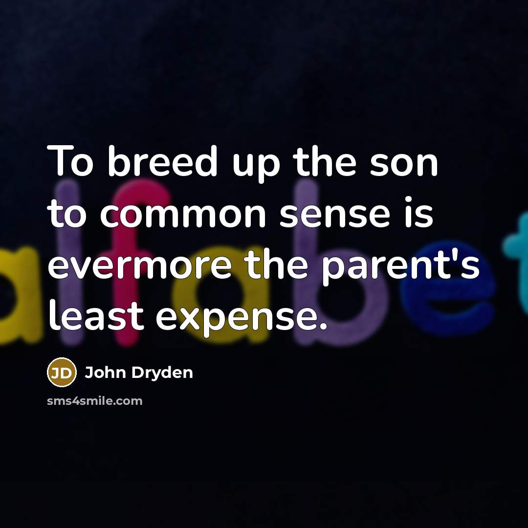 “To breed up the son to common sense is evermore the parent's least expense.” quote by John Dryden