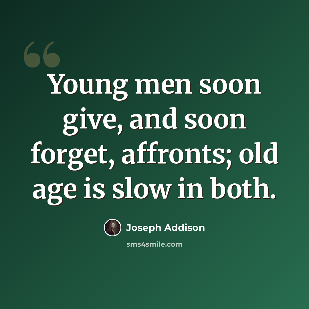 “Young men soon give, and soon forget, affronts; old age is slow in both.” quote by Joseph Addison