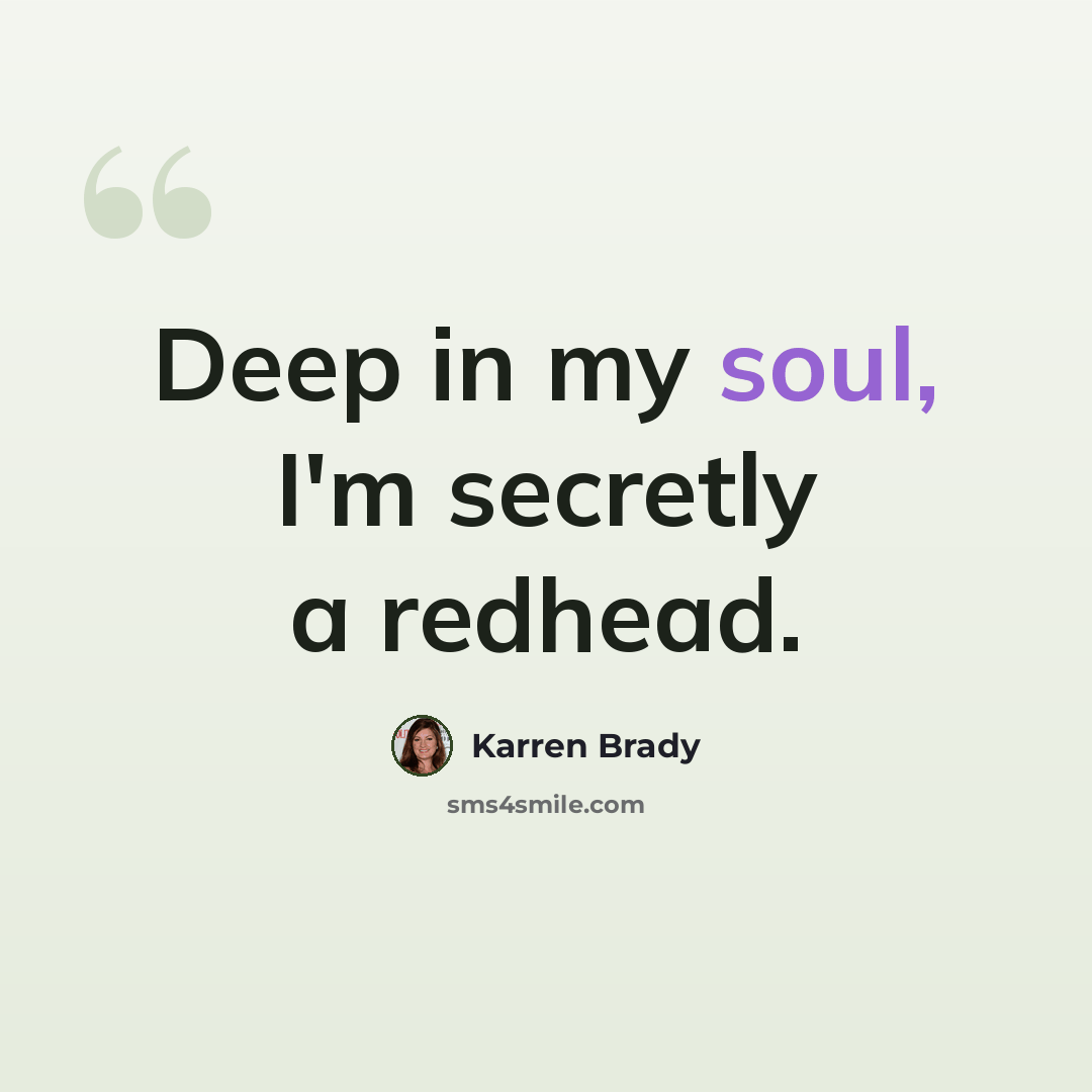 “Deep in my soul, I'm secretly a redhead.” quote by Karren Brady