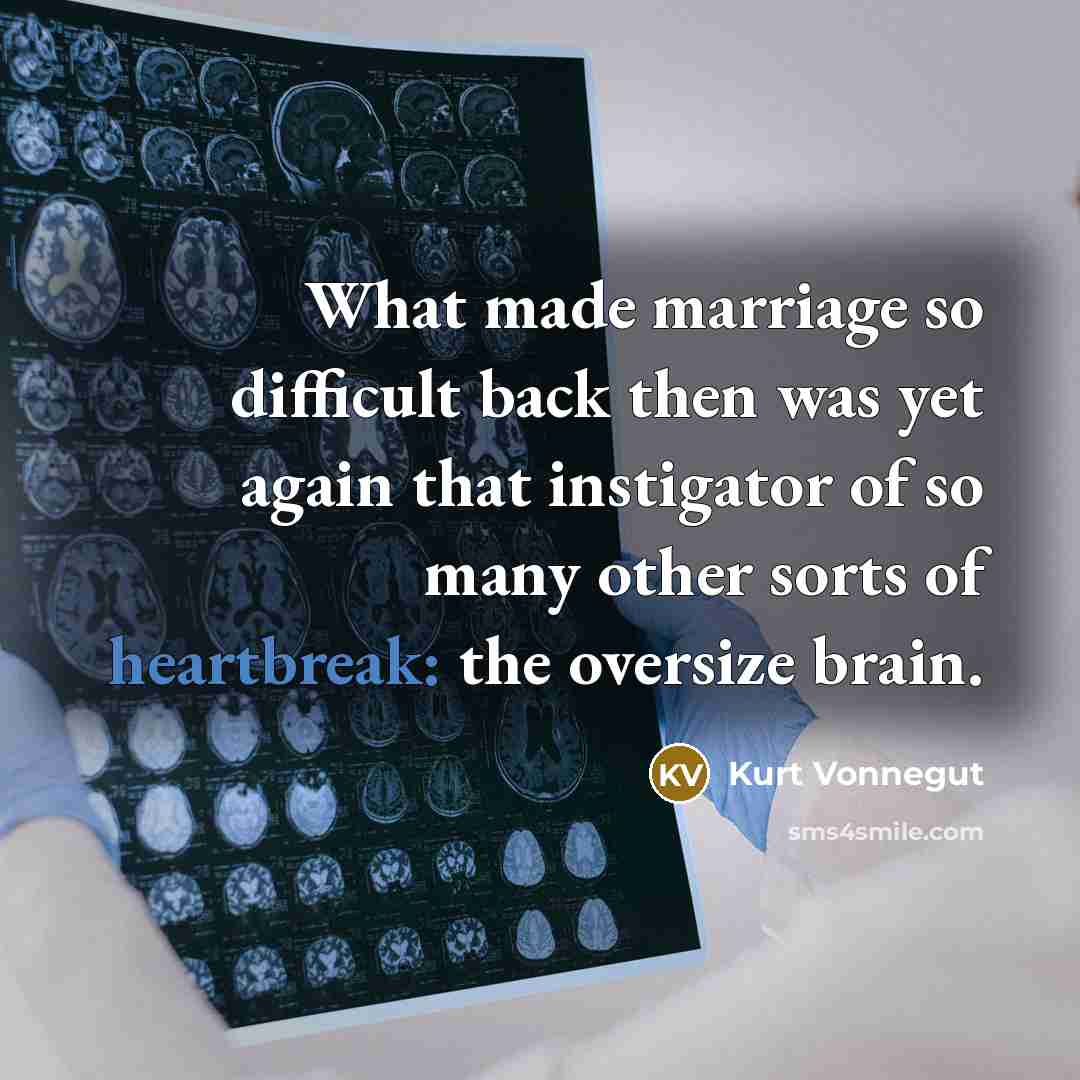 “What made marriage so difficult back then was yet again that instigator of so many other sorts of heartbreak: the oversize brain.” quote by Kurt Vonnegut