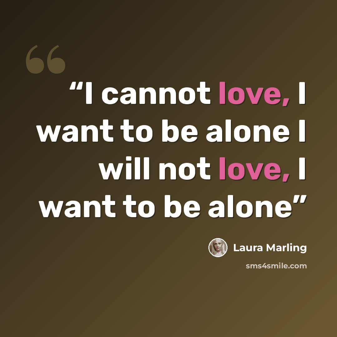 “I cannot love, I want to be alone I will not love, I want to be alone” quote by Laura Marling