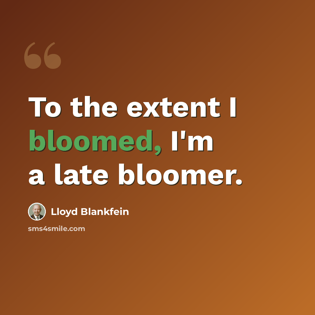 “To the extent I bloomed, I'm a late bloomer.” quote by Lloyd Blankfein