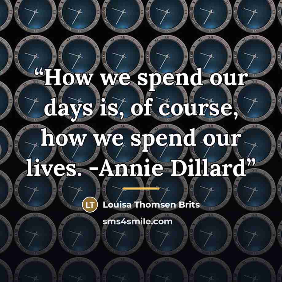 “How we spend our days is, of course, how we spend our lives. -Annie Dillard” quote by Louisa Thomsen Brits