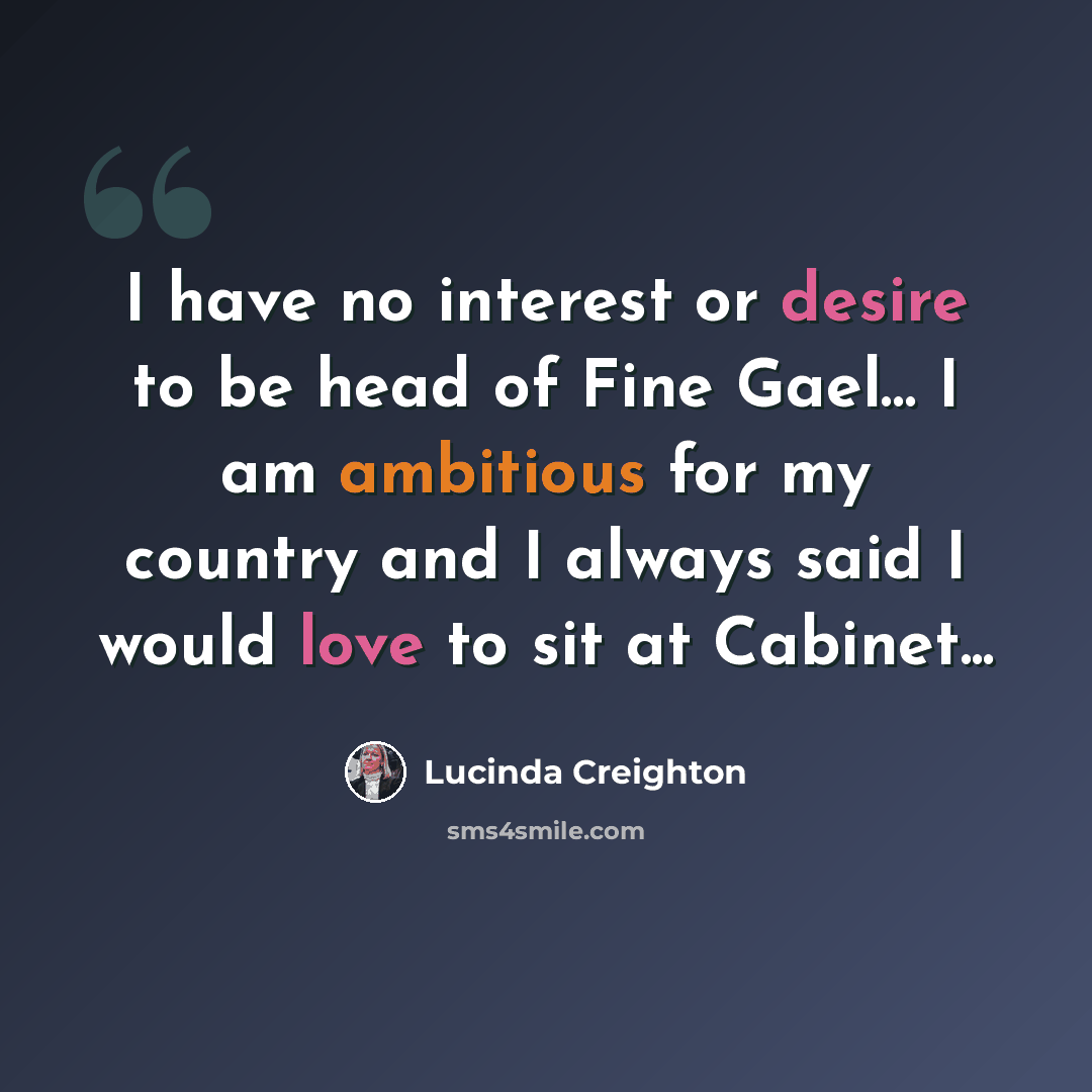 “I have no interest or desire to be head of Fine Gael… I am ambitious for my country and I always said I would love to sit at Cabinet...” quote by Lucinda Creighton