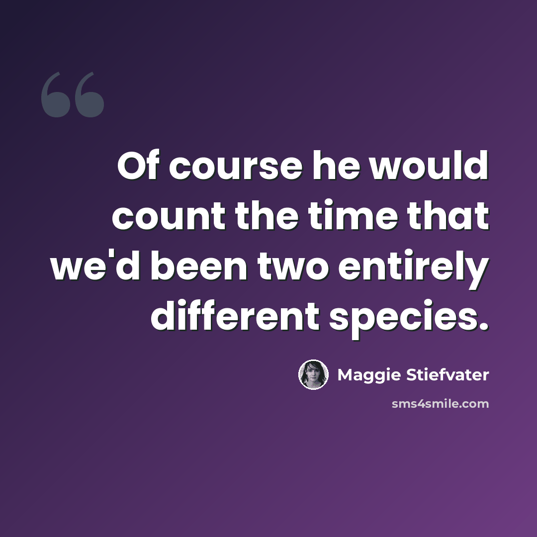 “Of course he would count the time that we'd been two entirely different species.” quote by Maggie Stiefvater