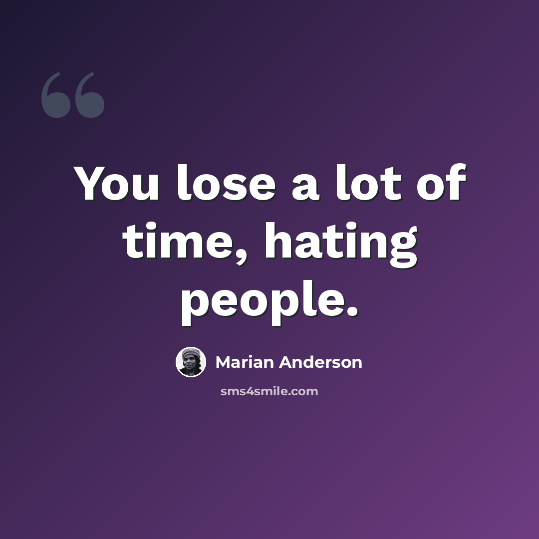 “You lose a lot of time, hating people.” quote by Marian Anderson
