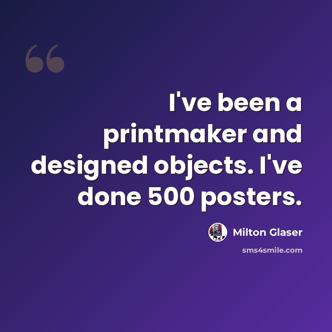 “I've been a printmaker and designed objects. I've done 500 posters.” quote by Milton Glaser