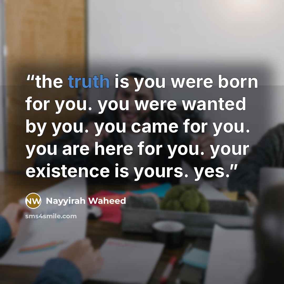 “the truth is you were born for you. you were wanted by you. you came for you. you are here for you. your existence is yours. yes.” quote by Nayyirah Waheed