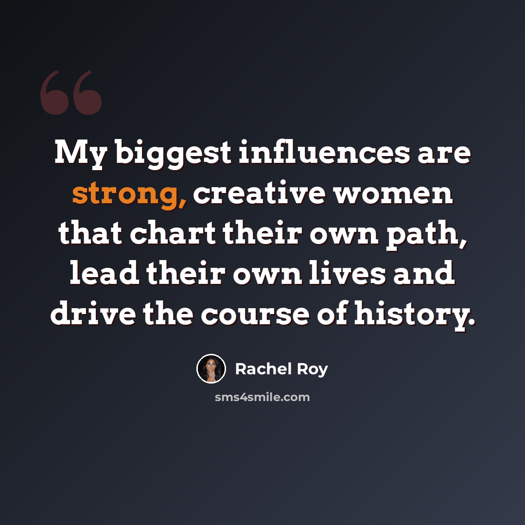 “My biggest influences are strong, creative women that chart their own path, lead their own lives and drive the course of history.” quote by Rachel Roy