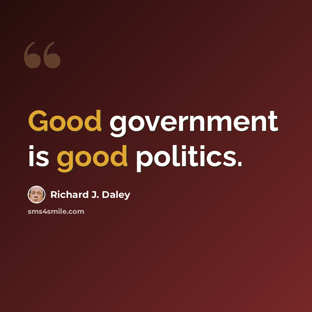 “Good government is good politics.” quote by Richard J. Daley