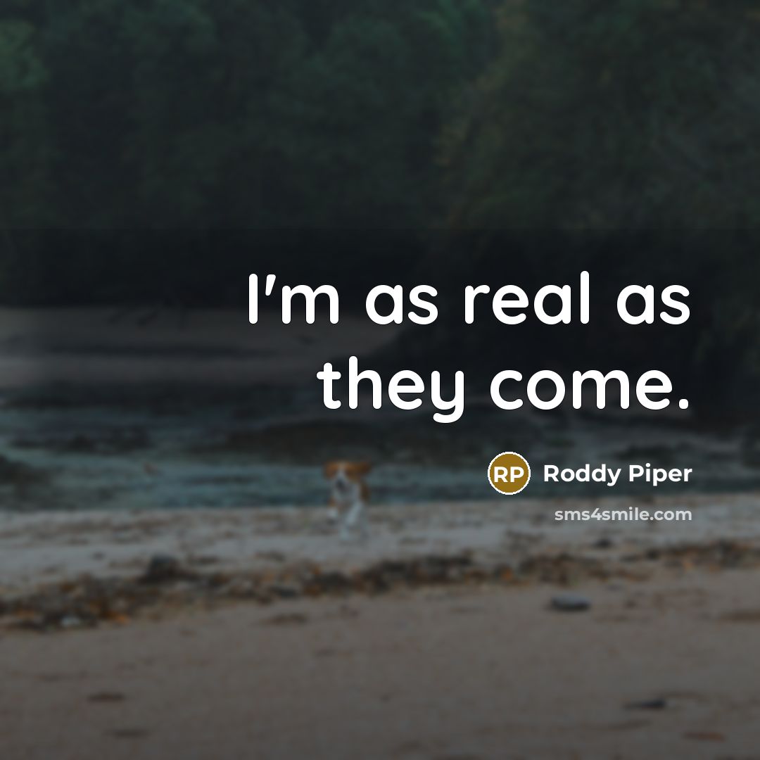 “I'm as real as they come.” quote by Roddy Piper