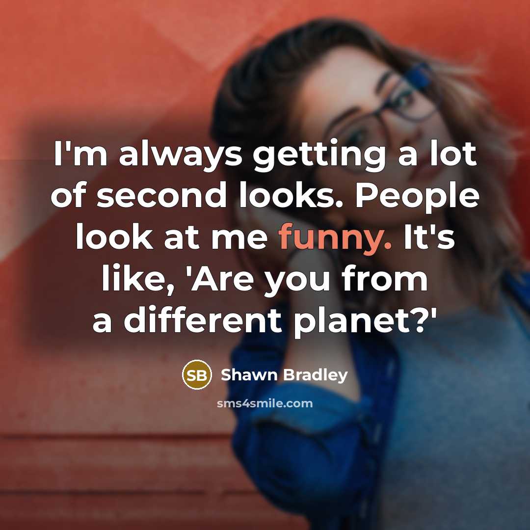 “I'm always getting a lot of second looks. People look at me funny. It's like, 'Are you from a different planet?'” quote by Shawn Bradley