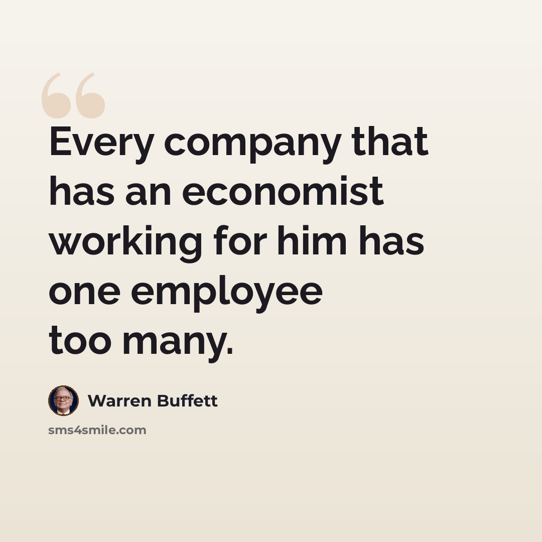 “Every company that has an economist working for him has one employee too many.” quote by Warren Buffett