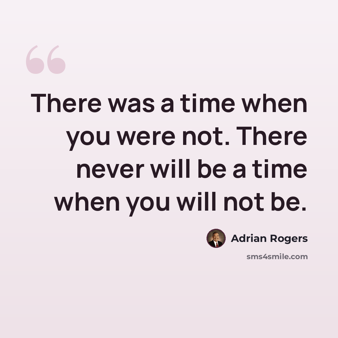 “There was a time when you were not. There never will be a time when you will not be.” quote by Adrian Rogers