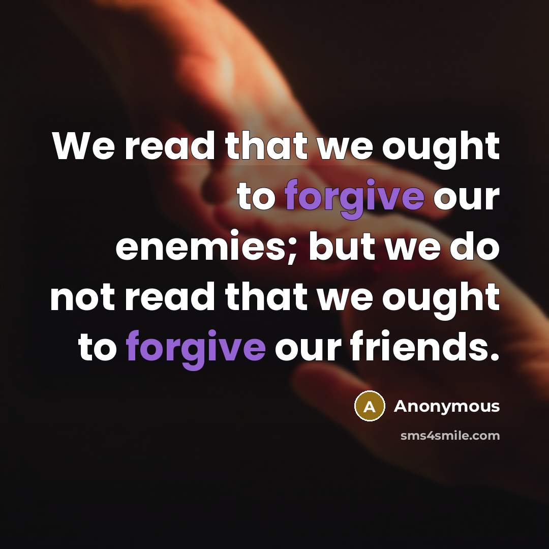 “We read that we ought to forgive our enemies; but we do not read that we ought to forgive our friends.” quote by Anonymous