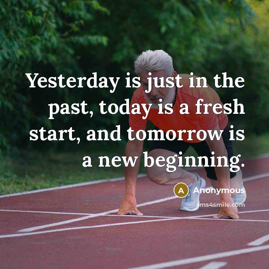 “Yesterday is just in the past, today is a fresh start, and tomorrow is a new beginning.” quote by Anonymous