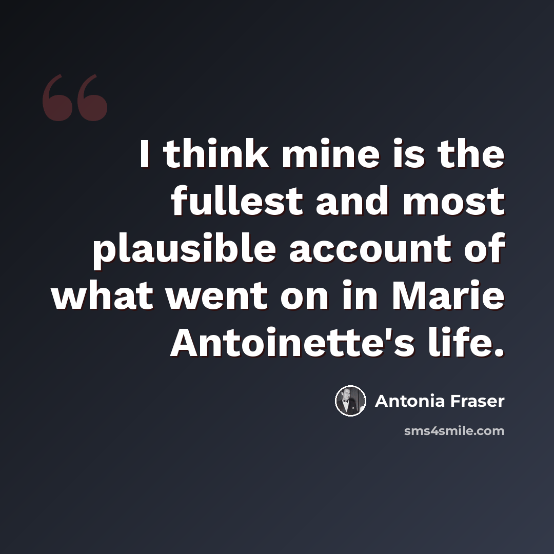 “I think mine is the fullest and most plausible account of what went on in Marie Antoinette's life.” quote by Antonia Fraser