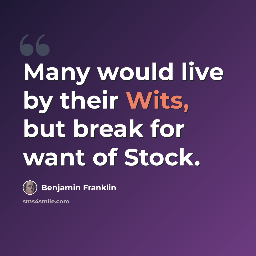 “Many would live by their Wits, but break for want of Stock.” quote by Benjamin Franklin