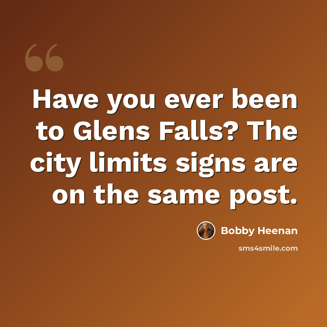 “Have you ever been to Glens Falls? The city limits signs are on the same post.” quote by Bobby Heenan