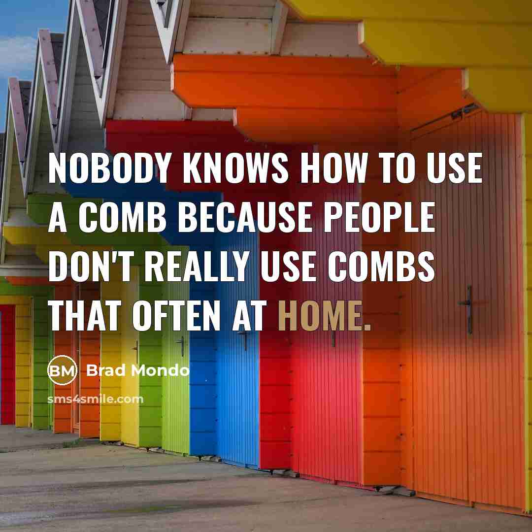 “Nobody knows how to use a comb because people don't really use combs that often at home.” quote by Brad Mondo