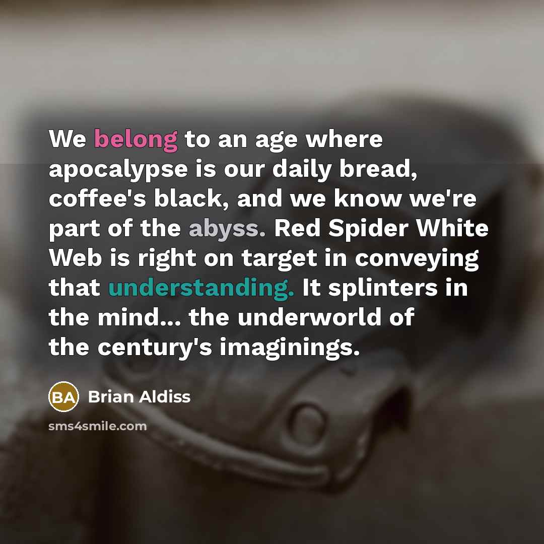 “We belong to an age where apocalypse is our daily bread, coffee's black, and we know we're part of the abyss. Red Spider White Web is right on target in conveying that understanding. It splinters in the mind... the underworld of the century's imaginings.” quote by Brian Aldiss