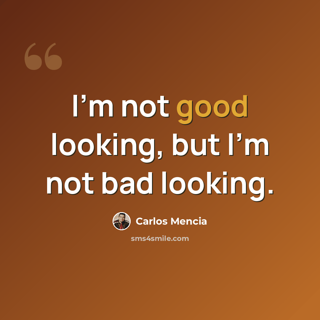 “I'm not good looking, but I'm not bad looking.” quote by Carlos Mencia