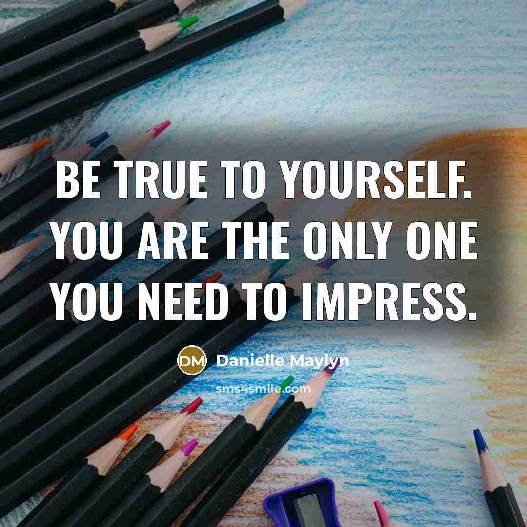“Be true to yourself. You are the only one you need to impress.” quote by Danielle Maylyn