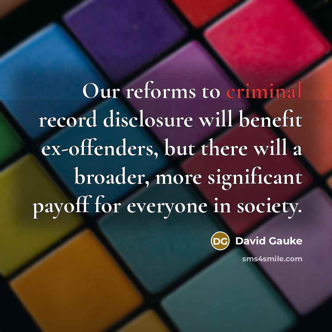 “Our reforms to criminal record disclosure will benefit ex-offenders, but there will a broader, more significant payoff for everyone in society.” quote by David Gauke