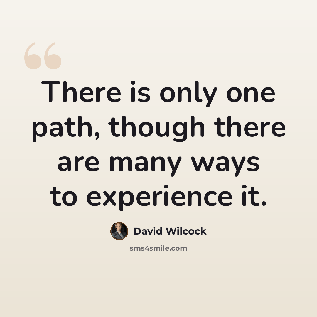 “There is only one path, though there are many ways to experience it.” quote by David Wilcock