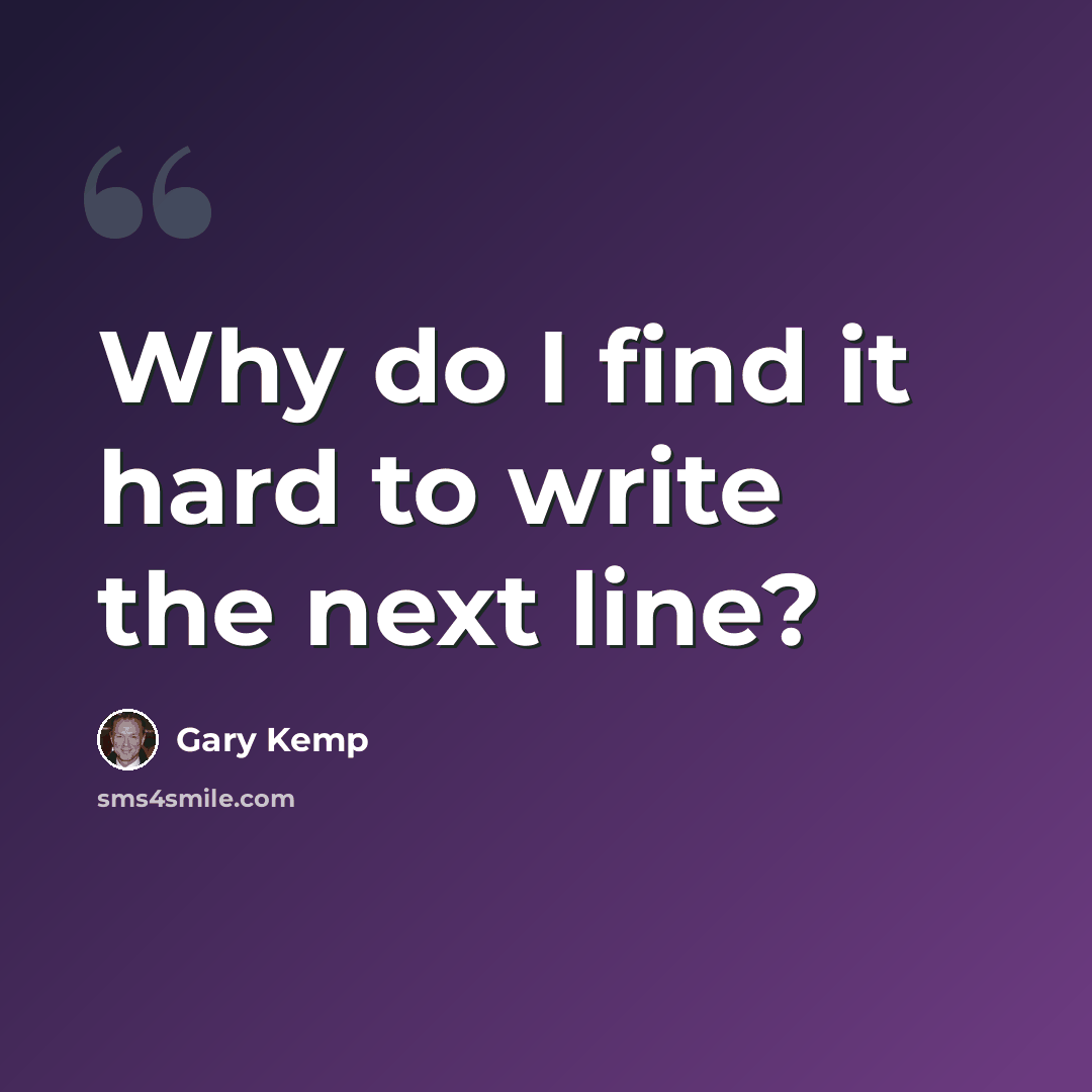“Why do I find it hard to write the next line?” quote by Gary Kemp