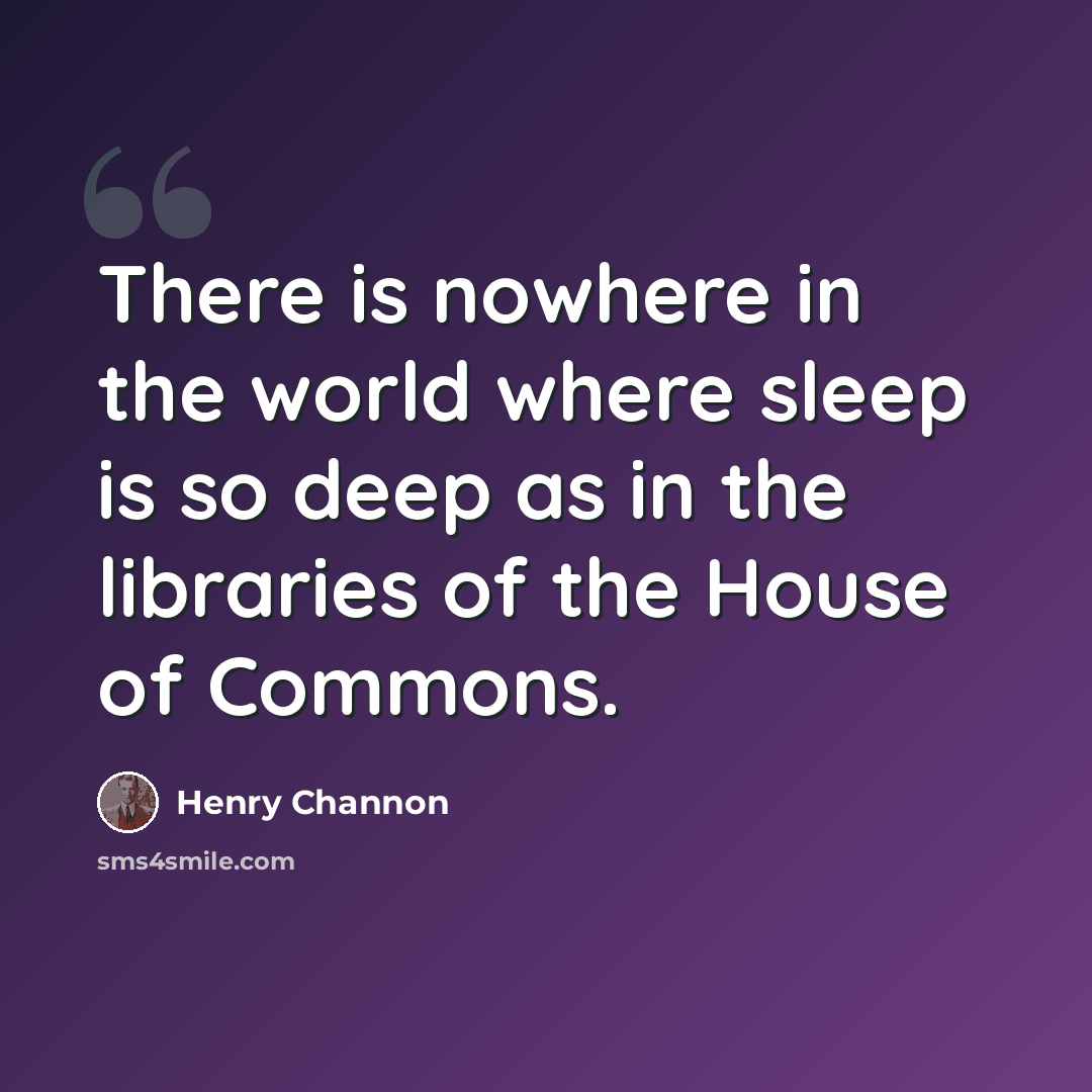 “There is nowhere in the world where sleep is so deep as in the libraries of the House of Commons.” quote by Henry Channon