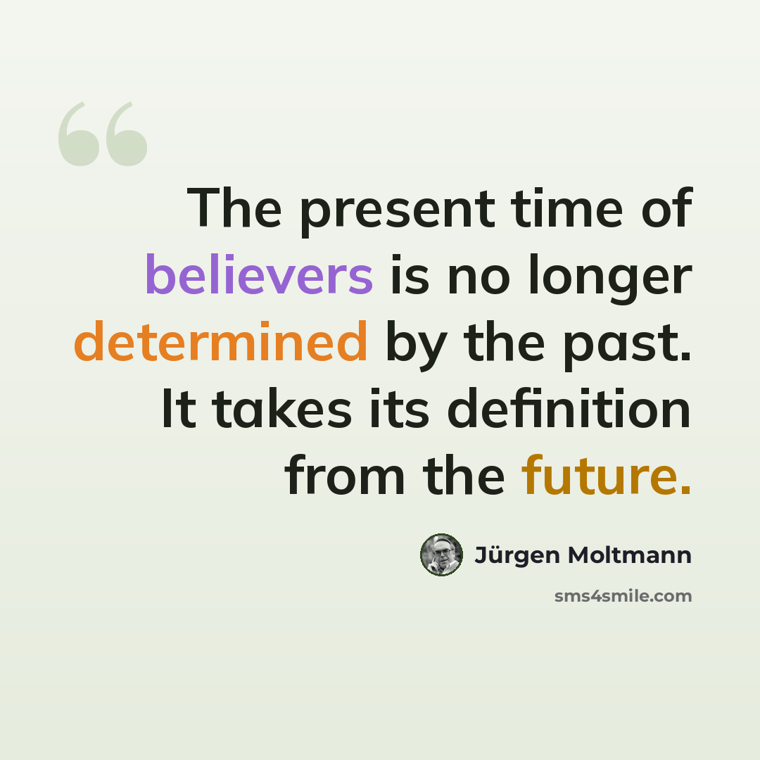 “The present time of believers is no longer determined by the past. It takes its definition from the future.” quote by Jürgen Moltmann