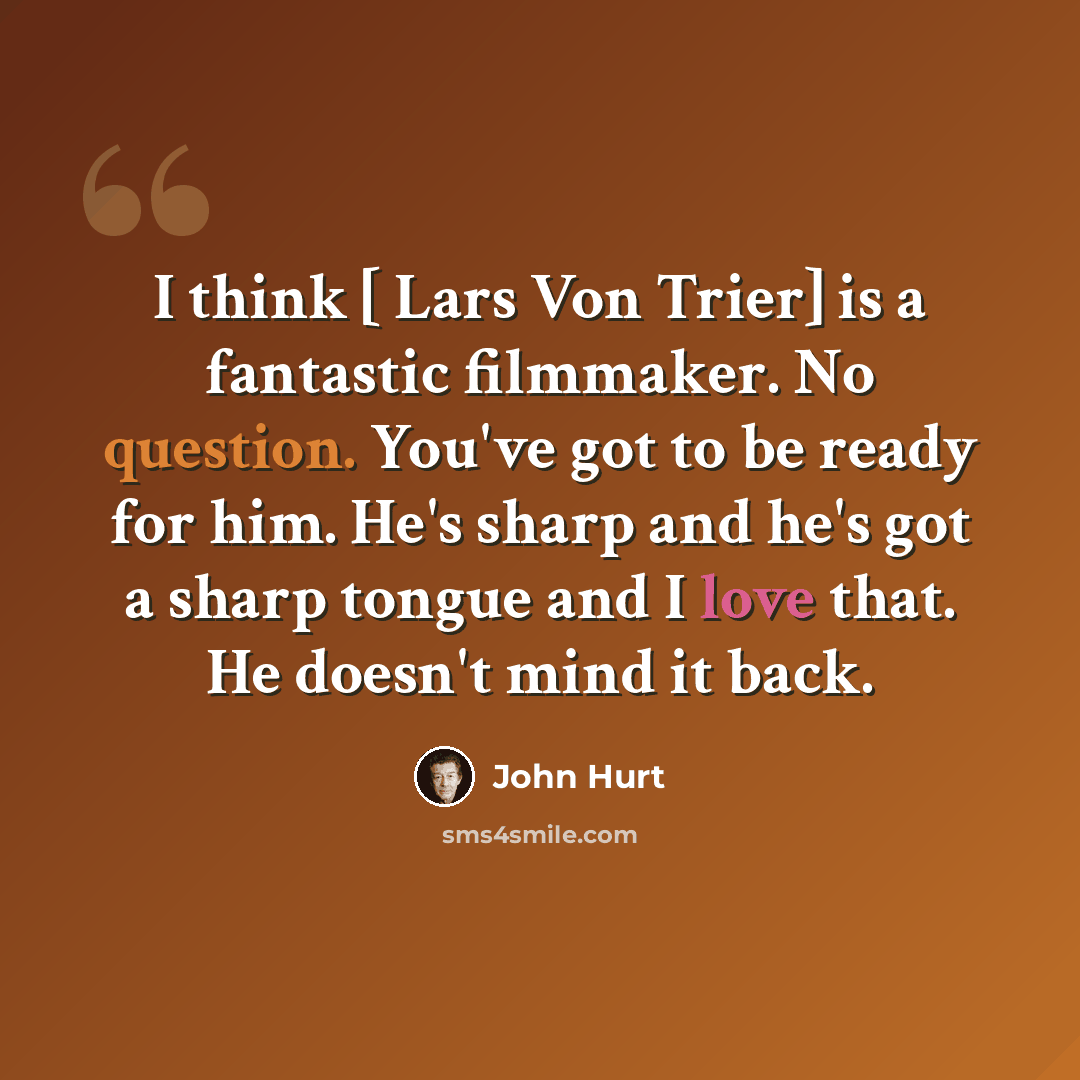 “I think [ Lars Von Trier] is a fantastic filmmaker. No question. You've got to be ready for him. He's sharp and he's got a sharp tongue and I love that. He doesn't mind it back.” quote by John Hurt