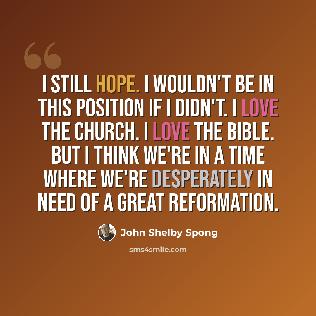 “I still hope. I wouldn't be in this position if I didn't. I love the church. I love the Bible. But I think we're in a time where we're desperately in need of a great reformation.” quote by John Shelby Spong
