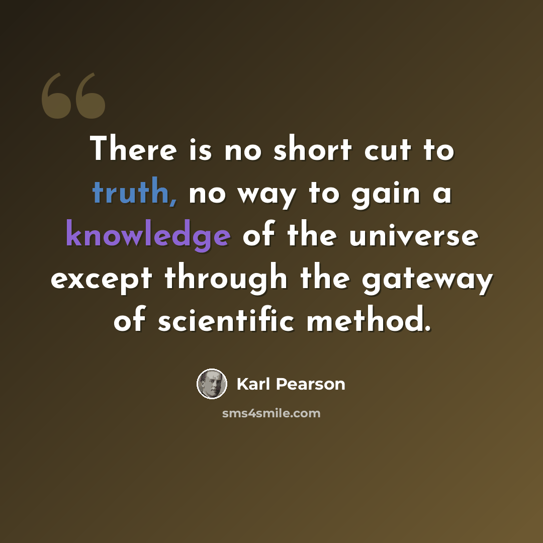 “There is no short cut to truth, no way to gain a knowledge of the universe except through the gateway of scientific method.” quote by Karl Pearson