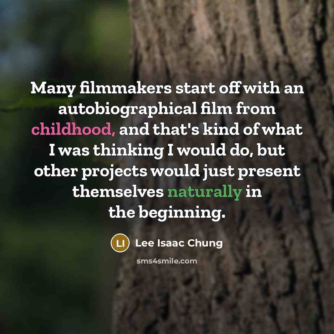 “Many filmmakers start off with an autobiographical film from childhood, and that's kind of what I was thinking I would do, but other projects would just present themselves naturally in the beginning.” quote by Lee Isaac Chung