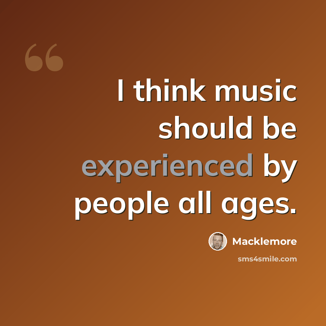 “I think music should be experienced by people all ages.” quote by Macklemore