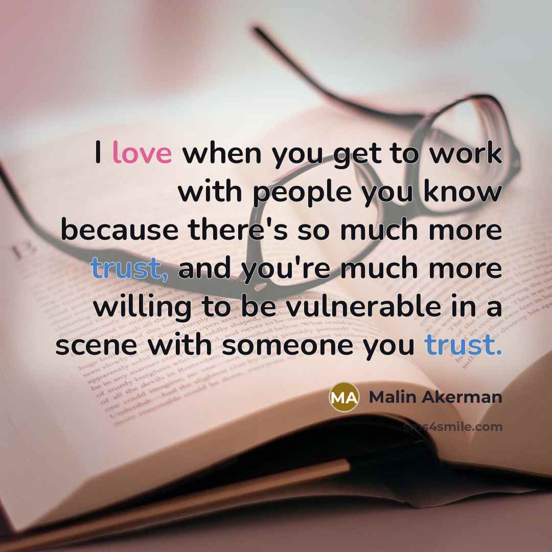 “I love when you get to work with people you know because there's so much more trust, and you're much more willing to be vulnerable in a scene with someone you trust.” quote by Malin Akerman