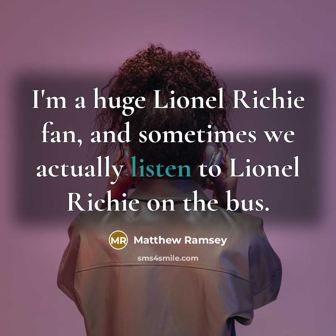 “I'm a huge Lionel Richie fan, and sometimes we actually listen to Lionel Richie on the bus.” quote by Matthew Ramsey