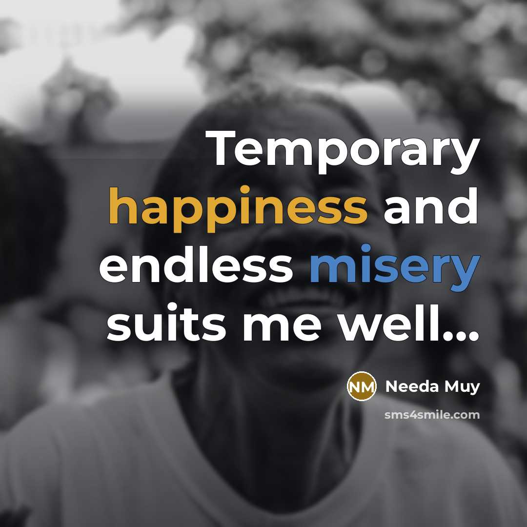 “Temporary happiness and endless misery suits me well...” quote by Needa Muy