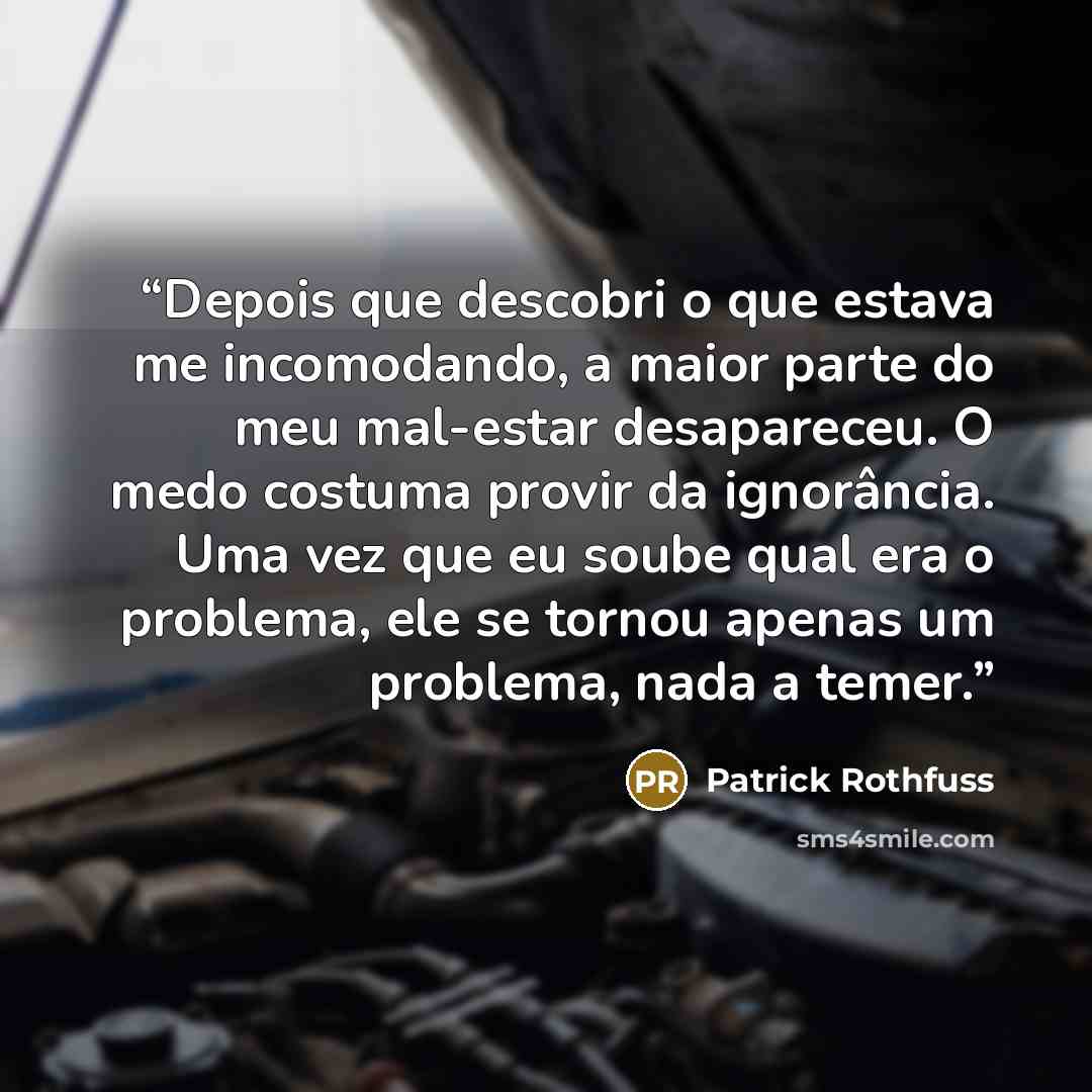 “Depois que descobri o que estava me incomodando, a maior parte do meu mal-estar desapareceu. O medo costuma provir da ignorância. Uma vez que eu soube qual era o problema, ele se tornou apenas um problema, nada a temer.” quote by Patrick Rothfuss