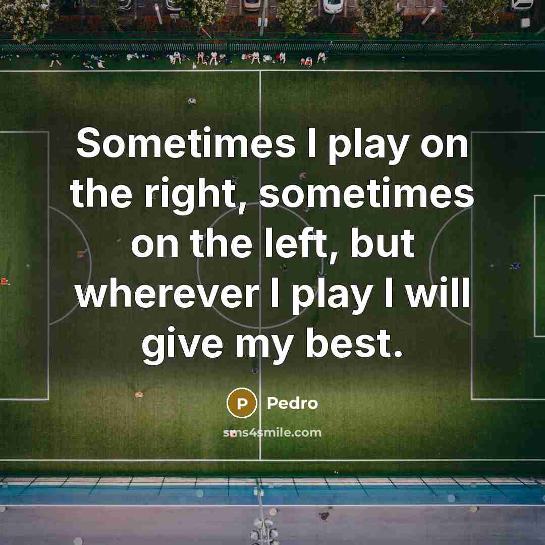 “Sometimes I play on the right, sometimes on the left, but wherever I play I will give my best.” quote by Pedro