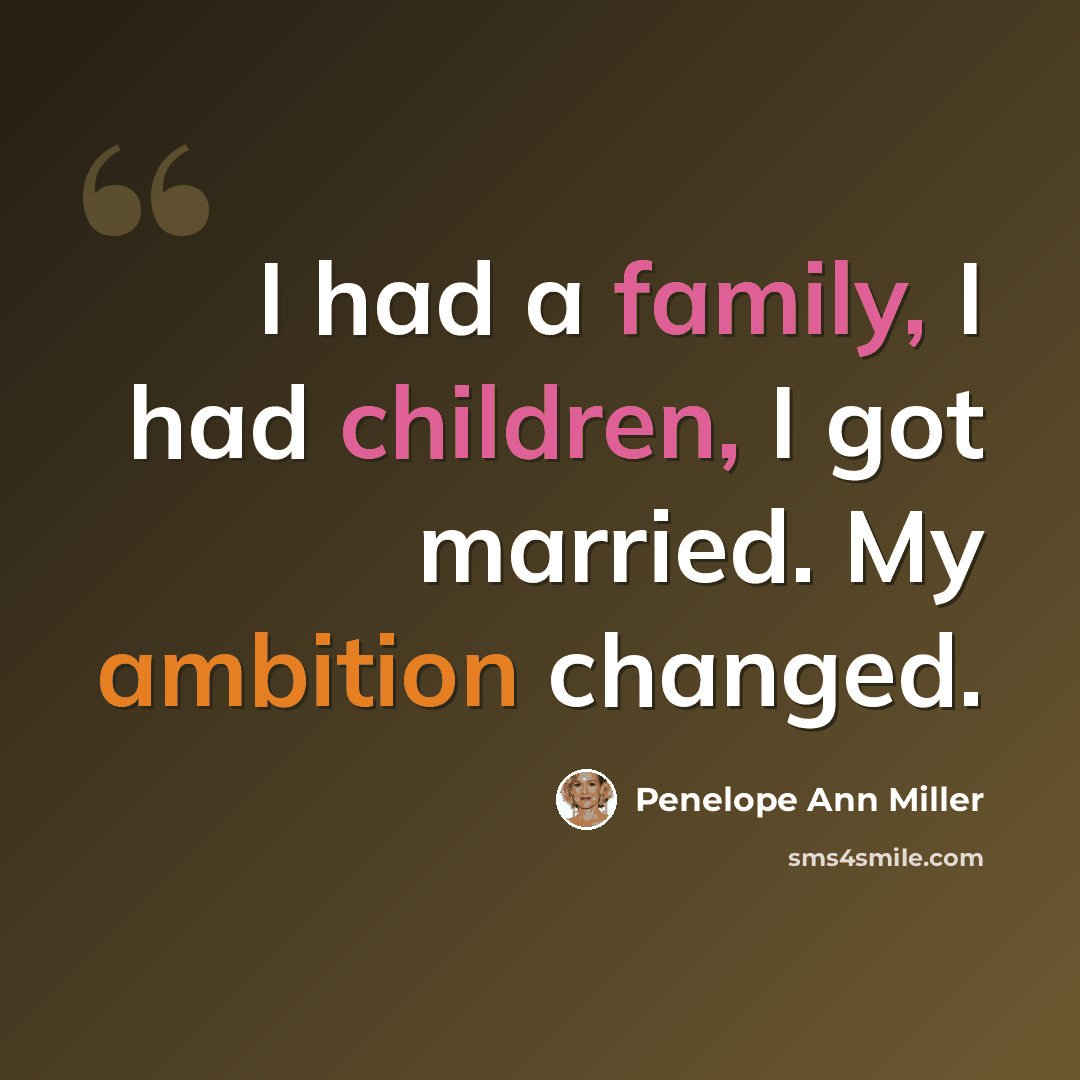 “I had a family, I had children, I got married. My ambition changed.” quote by Penelope Ann Miller