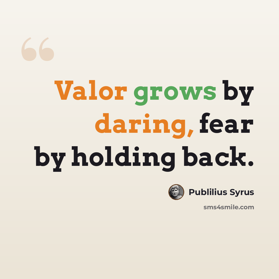 “Valor grows by daring, fear by holding back.” quote by Publilius Syrus